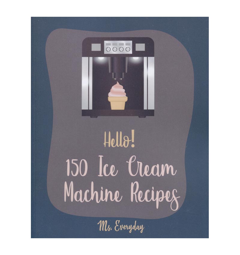 Hello! 150 Ice Cream Machine Recipes Book 1 By Ms Everyday