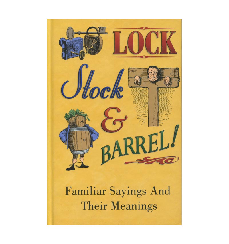 Lock, Stock And Barrel! Familiar Sayings And Their Meanings (No Author)